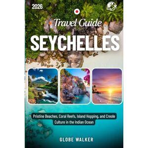 Walker, Globe SEYCHELLES TRAVEL GUIDE 2026: Pristine Beaches, Coral Reefs, Island Hopping, and Creole Culture in the Indian Ocean Walker, Globe SEYCHELLES TRAVEL GUIDE 2026: Pristine Beaches, Coral Reefs, Island Hopping, and Creole Culture in the Indian Ocean