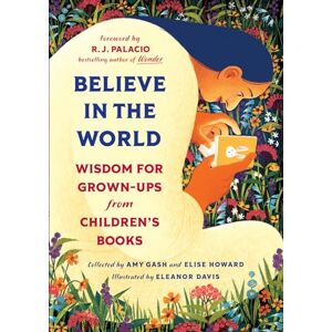 Gash, Amy Believe In the World: Wisdom for Grown-Ups from Children's Books Gash, Amy Believe In the World: Wisdom for Grown-Ups from Children's Books