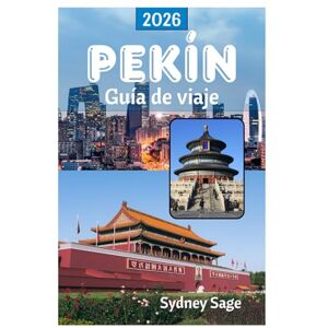Sage, Sydney PEKÍN Guía de viaje 2026: Descubra los secretos de los palacios imperiales, los antiguos hutongs, la gastronomía revolucionaria y la tecnología más avanzada en la Ciudad Fénix de China. Sage, Sydney PEKÍN Guía de viaje 2026: Descubra los secretos de los palacios imperiales, los antiguos hutongs, la gastronomía revolucionaria y la tecnología más avanzada en la Ciudad Fénix de China.