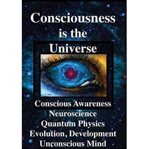 Joseph, Rhawn Gabriel Consciousness is the Universe: Conscious Awareness, Neuroscience, Quantum Physics Evolution, Development, Unconscious Mind Joseph, Rhawn Gabriel Consciousness is the Universe: Conscious Awareness, Neuroscience, Quantum Physics Evolution, Development, Unconscious Mind