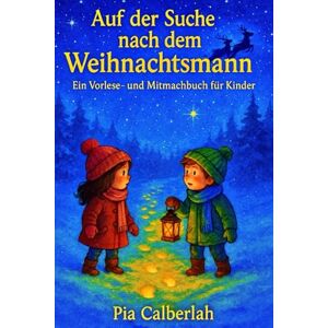 Calberlah, Pia „Auf der Suche nach dem Weihnachtsmann“: Ein Vorlese- und Mitmachbuch voller Weihnachtszauber für Kinder ab 4 Jahren! Calberlah, Pia „Auf der Suche nach dem Weihnachtsmann“: Ein Vorlese- und Mitmachbuch voller Weihnachtszauber für Kinder ab 4 Jahren!