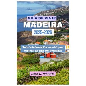 Watkins, Clara G. GUÍA DE VIAJE DE MADEIRA 2025-2026: Toda la información esencial para explorar las islas con confianza Watkins, Clara G. GUÍA DE VIAJE DE MADEIRA 2025-2026: Toda la información esencial para explorar las islas con confianza