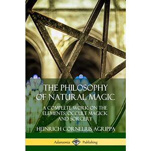 Agrippa, Heinrich Cornelius The Philosophy of Natural Magic: A Complete Work on the Elements, Occult Magick and Sorcery Agrippa, Heinrich Cornelius The Philosophy of Natural Magic: A Complete Work on the Elements, Occult Magick and Sorcery