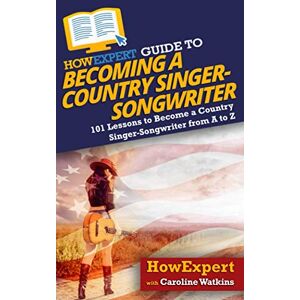 HowExpert Guide to Becoming a Country Singer-Songwriter: 101 Lessons to Become a Country Singer-Songwriter HowExpert Guide to Becoming a Country Singer-Songwriter: 101 Lessons to Become a Country Singer-Songwriter