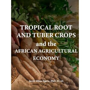 Ngeve. PhD. FCAS, Jacob Mbua Tropical Root and Tuber Crops, and The African Agricultural Economy Ngeve. PhD. FCAS, Jacob Mbua Tropical Root and Tuber Crops, and The African Agricultural Economy