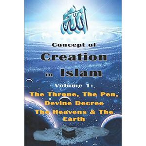 Yaseen, Maria Concept of Creation in Islam: Volume 1: The Throne, The Pen, Divine Decree The Heavens & The Earth (The Beginning of Creation in Islam) Yaseen, Maria Concept of Creation in Islam: Volume 1: The Throne, The Pen, Divine Decree The Heavens & The Earth (The Beginning of Creation in Islam)