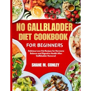 CONLEY, SHANE M. No Gallbladder Diet Cookbook for Beginners: Delicious Low-Fat Recipes for Hormone Balance and Digestive Health After Gallbladder Remova CONLEY, SHANE M. No Gallbladder Diet Cookbook for Beginners: Delicious Low-Fat Recipes for Hormone Balance and Digestive Health After Gallbladder Remova