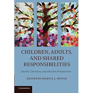 Bunge, Marcia J. Children, Adults, and Shared Responsibilities: Jewish, Christian and Muslim Perspectives Bunge, Marcia J. Children, Adults, and Shared Responsibilities: Jewish, Christian and Muslim Perspectives