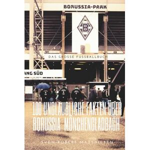 Matthiesen, Sven Robert Borussia Mönchengladbach 100 unglaubliche Fakten: Das große Fussballbuch Matthiesen, Sven Robert Borussia Mönchengladbach 100 unglaubliche Fakten: Das große Fussballbuch