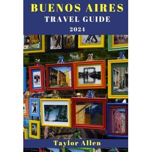 Taylor BUENOS AIRES TRAVEL GUIDE 2024: Important Information You Need To Know Before Visiting Buenos Aires. Tips and Tricks, Practical Pointers for a Seamless Buenos Aires Vacation (The Intrepid Adventurer) Taylor BUENOS AIRES TRAVEL GUIDE 2024: Important Information You Need To Know Before Visiting Buenos Aires. Tips and Tricks, Practical Pointers for a Seamless Buenos Aires Vacation (The Intrepid Adventurer)