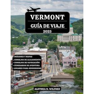 WILFRED, ALETHEA N. VERMONT GUÍA DE VIAJE 2025: Descubra caminatas panorámicas, un follaje otoñal impresionante, pueblos históricos, aventuras de esquí, mercados locales, ... festivales, itinerarios y consejos prácticos WILFRED, ALETHEA N. VERMONT GUÍA DE VIAJE 2025: Descubra caminatas panorámicas, un follaje otoñal impresionante, pueblos históricos, aventuras de esquí, mercados locales, ... festivales, itinerarios y consejos prácticos