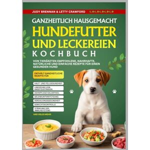 Brennan, Judy Ganzheitlich Hausgemacht Hundefutter Und Leckereien Kochbuch: Von Tierärzten empfohlene, nahrhafte, natürliche und einfache Rezepte für einen gesunden Hund Brennan, Judy Ganzheitlich Hausgemacht Hundefutter Und Leckereien Kochbuch: Von Tierärzten empfohlene, nahrhafte, natürliche und einfache Rezepte für einen gesunden Hund