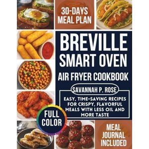 ROSE, SAVANNAH P. BREVILLE SMART OVEN AIR FRYER COOKBOOK: Easy, Time-Saving Recipes for Crispy, Flavorful Meals with Less Oil and More Taste (Mastering Healthy Cuisine) ROSE, SAVANNAH P. BREVILLE SMART OVEN AIR FRYER COOKBOOK: Easy, Time-Saving Recipes for Crispy, Flavorful Meals with Less Oil and More Taste (Mastering Healthy Cuisine)