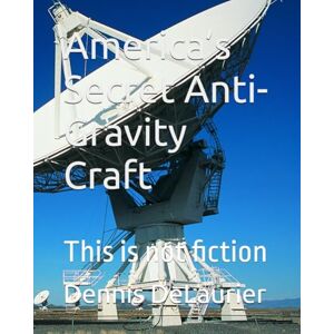 DeLaurier, Dennis Martin America’s Secret Anti-Gravity Craft: This is not fiction DeLaurier, Dennis Martin America’s Secret Anti-Gravity Craft: This is not fiction