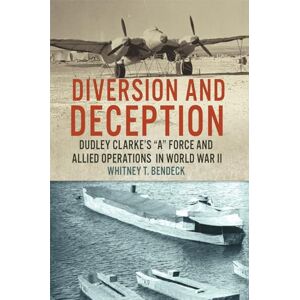 Whitney T. Bendeck (author) Diversion and Deception: Dudley Clarke's "a" Force and Allied Operations in World War II Whitney T. Bendeck (author) Diversion and Deception: Dudley Clarke's "a" Force and Allied Operations in World War II