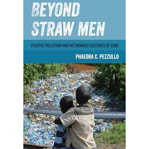 Pezzullo, Phaedra C. Beyond Straw Men: Plastic Pollution and Networked Cultures of Care: 4 (Environmental Communication, Power, and Culture) Pezzullo, Phaedra C. Beyond Straw Men: Plastic Pollution and Networked Cultures of Care: 4 (Environmental Communication, Power, and Culture)