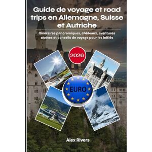 Rivers, Alex Guide de voyage et road trips en Allemagne, Suisse et Autriche 2026: Itinéraires panoramiques, châteaux, aventures alpines et conseils de voyage pour les initiés Rivers, Alex Guide de voyage et road trips en Allemagne, Suisse et Autriche 2026: Itinéraires panoramiques, châteaux, aventures alpines et conseils de voyage pour les initiés