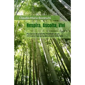 Boneschi, Claudia Maria Respira, Ascolta, Vivi: Percorso di pratiche meditative per ritrovare il proprio benessere interiore Boneschi, Claudia Maria Respira, Ascolta, Vivi: Percorso di pratiche meditative per ritrovare il proprio benessere interiore