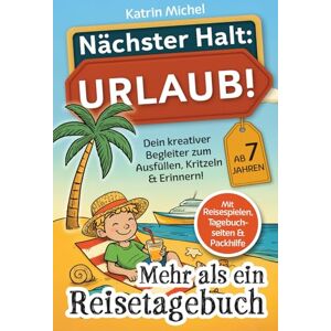 Michel, Katrin Nächster Halt: Urlaub! Mehr als ein Reisetagebuch: Dein kreativer Begleiter zum Ausfüllen, Kritzeln & Erinnern! mit Reisespielen, Tagebuchseiten & Packhilfe ab 7 Jahren Michel, Katrin Nächster Halt: Urlaub! Mehr als ein Reisetagebuch: Dein kreativer Begleiter zum Ausfüllen, Kritzeln & Erinnern! mit Reisespielen, Tagebuchseiten & Packhilfe ab 7 Jahren