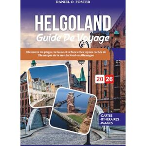 Foster, Daniel O. HELGOLAND GUIDE DE VOYAGE 2026: Découvrez les plages, la faune et la flore et les joyaux cachés de l'île unique de la mer du Nord en Allemagne Foster, Daniel O. HELGOLAND GUIDE DE VOYAGE 2026: Découvrez les plages, la faune et la flore et les joyaux cachés de l'île unique de la mer du Nord en Allemagne