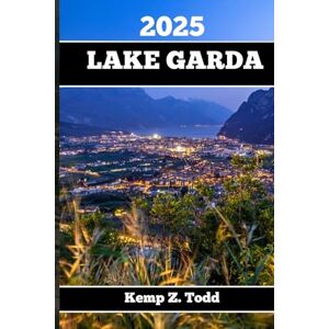 Todd, Kemp Z. LAKE GARDA TRAVEL GUIDE 2025: Essential Information and Tips to Prepare for Your Trip: Everything You Should Know Before You Go Todd, Kemp Z. LAKE GARDA TRAVEL GUIDE 2025: Essential Information and Tips to Prepare for Your Trip: Everything You Should Know Before You Go