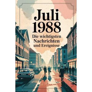 Ullmann, Mattheus Juli 1988: Die wichtigsten Nachrichten und Ereignisse: Ein persönliches Geschenk für alle, die im Juli 1988 geboren wurden – Die Welt im Monat deiner Geburt Ullmann, Mattheus Juli 1988: Die wichtigsten Nachrichten und Ereignisse: Ein persönliches Geschenk für alle, die im Juli 1988 geboren wurden – Die Welt im Monat deiner Geburt