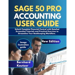 Kautzer, Bernhard SAGE 50 PRO ACCOUNTING USER GUIDE: Unlock Complete Financial Control With Detailed Screenshot Tutorials And Practica Exercises To Streamline Your Bookkeeping Workflow. Kautzer, Bernhard SAGE 50 PRO ACCOUNTING USER GUIDE: Unlock Complete Financial Control With Detailed Screenshot Tutorials And Practica Exercises To Streamline Your Bookkeeping Workflow.