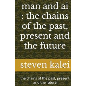 kalei, steven man and ai : the chains of the past, present and the future: the chains of the past, present and the future kalei, steven man and ai : the chains of the past, present and the future: the chains of the past, present and the future