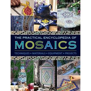 Helen Baird The Practical Encyclopedia of Mosaics: Techniques, Materials, Equipment, Projects Helen Baird The Practical Encyclopedia of Mosaics: Techniques, Materials, Equipment, Projects