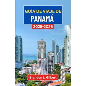 L. Gilbert, Brandon Guía de viaje de Panamá 2025-2026: Explorando las selvas tropicales, las costas doradas y el espíritu de la encrucijada de Centroamérica L. Gilbert, Brandon Guía de viaje de Panamá 2025-2026: Explorando las selvas tropicales, las costas doradas y el espíritu de la encrucijada de Centroamérica