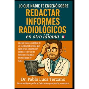 Terzano, Dr. Lucas Pablo Lo que nadie te enseñó sobre redactar informes radiológicos en otro idioma: Cómo redactar informes radiológicos precisos, profesionales y multilingües con confianza y claridad. Terzano, Dr. Lucas Pablo Lo que nadie te enseñó sobre redactar informes radiológicos en otro idioma: Cómo redactar informes radiológicos precisos, profesionales y multilingües con confianza y claridad.