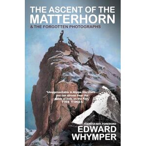 Whymper, Edward The Ascent of the Matterhorn: INCLUDES THE FORGOTTEN PHOTOGRAPHS Whymper, Edward The Ascent of the Matterhorn: INCLUDES THE FORGOTTEN PHOTOGRAPHS