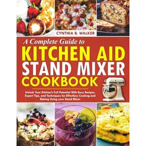 B. Walker, Cynthia A Complete Guide to KITCHEN AID STAND MIXER Cookbook: Unlock your Kitchen’s Full Potential with Easy Recipes, Expert Tips, and Techniques for Effortless Cooking and Baking Using Your Stand Mixer B. Walker, Cynthia A Complete Guide to KITCHEN AID STAND MIXER Cookbook: Unlock your Kitchen’s Full Potential with Easy Recipes, Expert Tips, and Techniques for Effortless Cooking and Baking Using Your Stand Mixer