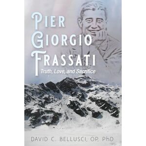 Bellusci, David C. Pier Giorgio Frassati: Truth, Love, and Sacrifice Bellusci, David C. Pier Giorgio Frassati: Truth, Love, and Sacrifice