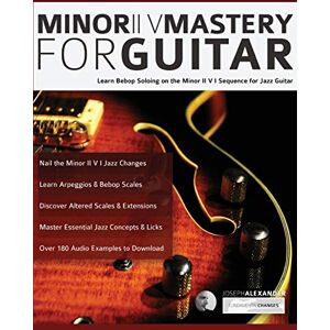 Alexander, Mr Joseph Minor ii V Mastery for Guitar: Learn bebop soloing on the minor II V I sequence for jazz guitar (Learn How to Play Jazz Guitar) Alexander, Mr Joseph Minor ii V Mastery for Guitar: Learn bebop soloing on the minor II V I sequence for jazz guitar (Learn How to Play Jazz Guitar)