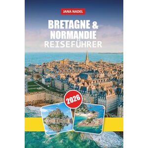 NADEL, JANA BRETAGNE UND NORMANDIE REISEFÜHRER 2026: Entdecken Sie Küstendörfer, Wahrzeichen des D-Day, malerische Fahrten, lokale Küche und kulturelle Schätze NADEL, JANA BRETAGNE UND NORMANDIE REISEFÜHRER 2026: Entdecken Sie Küstendörfer, Wahrzeichen des D-Day, malerische Fahrten, lokale Küche und kulturelle Schätze