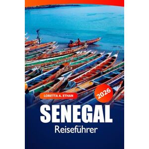 Ethan, Loretta A. Senegal Reiseführer 2026: Erkunden Sie Dakar Must-Visit Reiseziel, Kultur, Markt, Strände, historische Sehenswürdigkeiten und wichtige Tipps in Westafrika Ethan, Loretta A. Senegal Reiseführer 2026: Erkunden Sie Dakar Must-Visit Reiseziel, Kultur, Markt, Strände, historische Sehenswürdigkeiten und wichtige Tipps in Westafrika