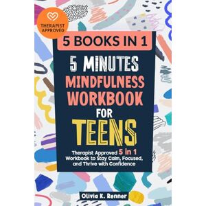Renner, Olivia K. 5 Minutes Mindfulness Workbook for Teens: Therapist Approved 5 in 1 Workbook to Stay Calm, Focused, and Thrive with Confidence Renner, Olivia K. 5 Minutes Mindfulness Workbook for Teens: Therapist Approved 5 in 1 Workbook to Stay Calm, Focused, and Thrive with Confidence