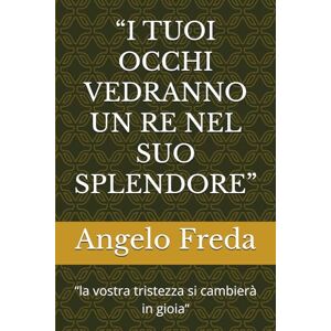 Freda, Angelo “I TUOI OCCHI VEDRANNO UN RE NEL SUO SPLENDORE”: “la vostra tristezza si cambierà in gioia” Freda, Angelo “I TUOI OCCHI VEDRANNO UN RE NEL SUO SPLENDORE”: “la vostra tristezza si cambierà in gioia”