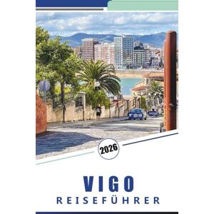 Rosson, Kevin D. VIGO REISEFÜHRER 2026: Umfassender Reiseführer für Galiciens Küstenstadt: Aktivitäten, Top-Strände, Küche, Küstenabenteuer, detaillierte Karten und praktische Ratschläge für die Erkundung Nordspaniens Rosson, Kevin D. VIGO REISEFÜHRER 2026: Umfassender Reiseführer für Galiciens Küstenstadt: Aktivitäten, Top-Strände, Küche, Küstenabenteuer, detaillierte Karten und praktische Ratschläge für die Erkundung Nordspaniens