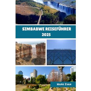 Evan, Mark Simbabwe Reiseführer 2025: "Eine fesselnde Reise durch Simbabwes Natur, Kultur und zeitlose Wunder“ Evan, Mark Simbabwe Reiseführer 2025: "Eine fesselnde Reise durch Simbabwes Natur, Kultur und zeitlose Wunder“