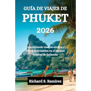 Ramírez, Richard S. GUÍA DE VIAJES DE PHUKET 2026: Descubriendo tesoros ocultos y viajes inolvidables en el paraíso tropical de Tailandia Ramírez, Richard S. GUÍA DE VIAJES DE PHUKET 2026: Descubriendo tesoros ocultos y viajes inolvidables en el paraíso tropical de Tailandia