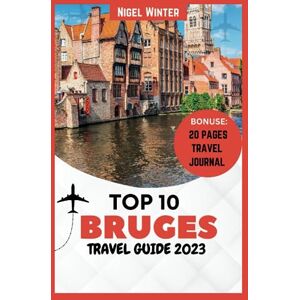 Winter, Nigel Top 10 Bruges Travel Guide 2023: Discovering Belgium's Fairy-tale City's Enchanting Charms, Hidden Gems, and Timeless Treasures Winter, Nigel Top 10 Bruges Travel Guide 2023: Discovering Belgium's Fairy-tale City's Enchanting Charms, Hidden Gems, and Timeless Treasures