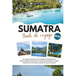 Herrera, Bryon D. Guide de voyage Sumatra 2026: Un voyage au cœur sauvage de l'Indonésie, à travers les forêts tropicales, les aventures volcaniques, la culture insulaire et les merveilles cachées de l'Asie. Herrera, Bryon D. Guide de voyage Sumatra 2026: Un voyage au cœur sauvage de l'Indonésie, à travers les forêts tropicales, les aventures volcaniques, la culture insulaire et les merveilles cachées de l'Asie.