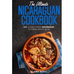 Bodic, Slavka The Ultimate Nicaraguan Cookbook: 111 Dishes From Nicaragua To Cook Right Now (World Cuisines) Bodic, Slavka The Ultimate Nicaraguan Cookbook: 111 Dishes From Nicaragua To Cook Right Now (World Cuisines)