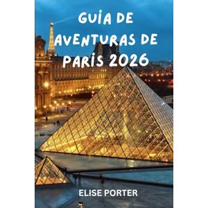 Porter, Elise Guía de aventuras de París 2026: Itinerarios exclusivos, tesoros ocultos y estrategias de viaje inteligentes para cada explorador, cultura, ... inolvidables en la Ciudad de la Luz. Porter, Elise Guía de aventuras de París 2026: Itinerarios exclusivos, tesoros ocultos y estrategias de viaje inteligentes para cada explorador, cultura, ... inolvidables en la Ciudad de la Luz.