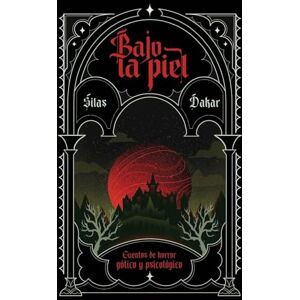 Dakar, Silas Bajo La Piel: Cuentos de horror gótico y psicológico Dakar, Silas Bajo La Piel: Cuentos de horror gótico y psicológico