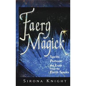 Knight, Sirona Faery Magick: Spells Potions and Lore from the Earth Spirits Knight, Sirona Faery Magick: Spells Potions and Lore from the Earth Spirits