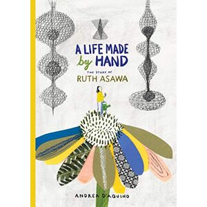 D'Aquino, Andrea A Life Made by Hand: The Story of Ruth Asawa D'Aquino, Andrea A Life Made by Hand: The Story of Ruth Asawa