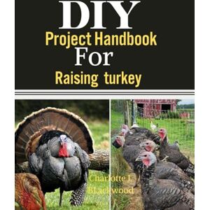 BLackwood, Charlotte J. DIY Project Handbook For Raising Turkey: A Step-by-Step Guide To Transforming Your Space With Creativity, Efficiency, And Budget-Friendly Solutions (Diy handbook guide for beginners) BLackwood, Charlotte J. DIY Project Handbook For Raising Turkey: A Step-by-Step Guide To Transforming Your Space With Creativity, Efficiency, And Budget-Friendly Solutions (Diy handbook guide for beginners)